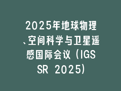 2025年地球物理、空间科学与卫星遥感国际会议（IGSSR 2025）