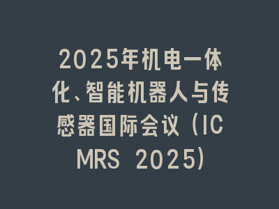2025年机电一体化、智能机器人与传感器国际会议（ICMRS 2025）