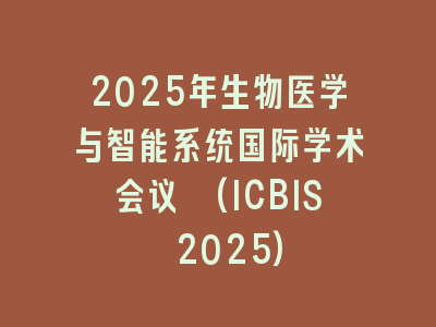 2025年生物医学与智能系统国际学术会议 (ICBIS 2025)