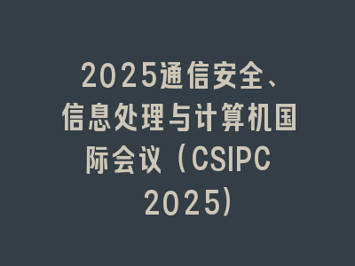 2025通信安全、信息处理与计算机国际会议（CSIPC 2025）