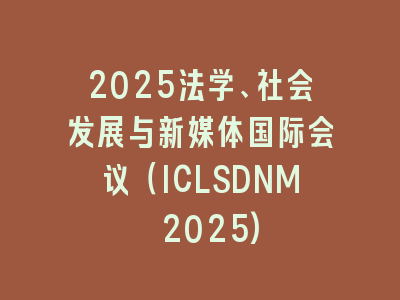 2025法学、社会发展与新媒体国际会议（ICLSDNM 2025)