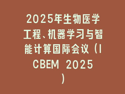 2025年生物医学工程、机器学习与智能计算国际会议（ICBEM 2025）