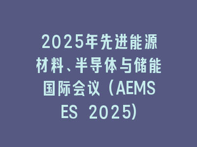 2025年先进能源材料、半导体与储能国际会议(AEMSES 2025)