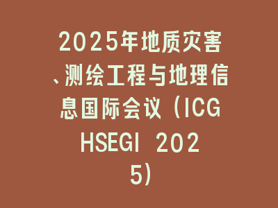 2025年地质灾害、测绘工程与地理信息国际会议（ICGHSEGI 2025）