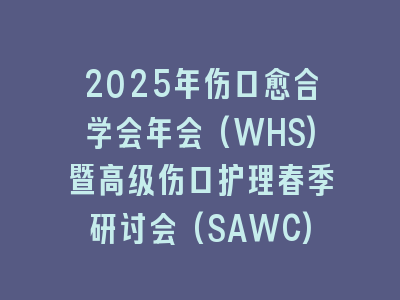 2025年伤口愈合学会年会(WHS)暨高级伤口护理春季研讨会(SAWC)