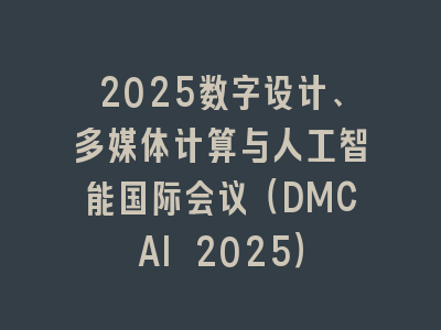 2025数字设计、多媒体计算与人工智能国际会议（DMCAI 2025）