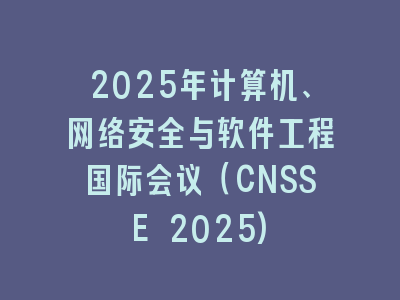 2025年计算机、网络安全与软件工程国际会议（CNSSE 2025)