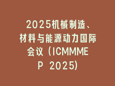2025机械制造、材料与能源动力国际会议（ICMMMEP 2025)