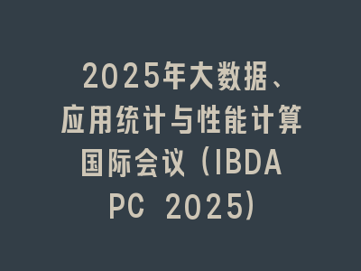 2025年大数据、应用统计与性能计算国际会议（IBDAPC 2025）
