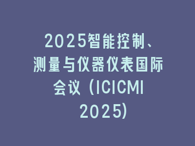2025智能控制、测量与仪器仪表国际会议(ICICMI 2025)