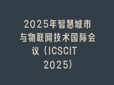 2025年智慧城市与物联网技术国际会议（ICSCIT 2025）