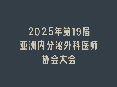 2025年第19届亚洲内分泌外科医师协会大会