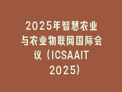 2025年智慧农业与农业物联网国际会议（ICSAAIT 2025）
