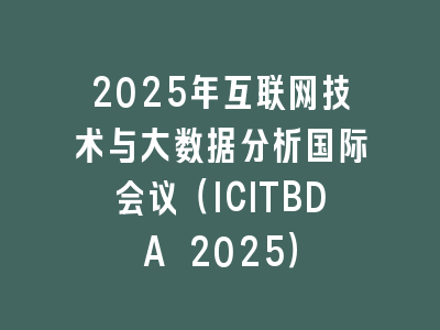 2025年互联网技术与大数据分析国际会议（ICITBDA 2025）
