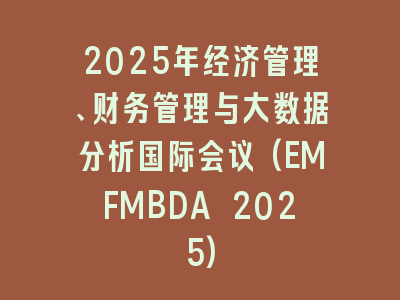 2025年经济管理、财务管理与大数据分析国际会议(EMFMBDA 2025)
