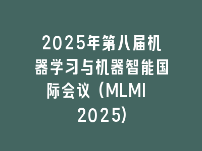 2025年第八届机器学习与机器智能国际会议(MLMI 2025)