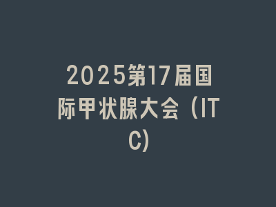 2025第17届国际甲状腺大会(ITC)