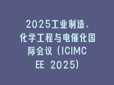 2025工业制造、化学工程与电催化国际会议（ICIMCEE 2025）