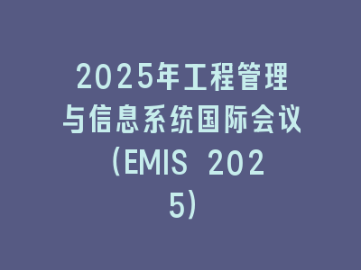 2025年工程管理与信息系统国际会议（EMIS 2025）