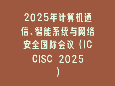 2025年计算机通信、智能系统与网络安全国际会议（ICCISC 2025）