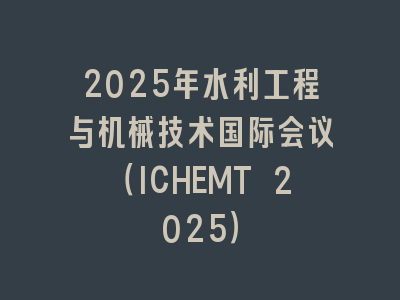 2025年水利工程与机械技术国际会议（ICHEMT 2025）