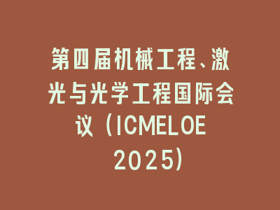 第四届机械工程、激光与光学工程国际会议（ICMELOE 2025）