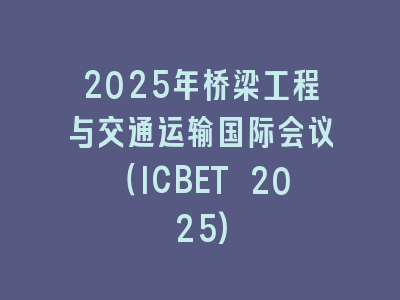 2025年桥梁工程与交通运输国际会议（ICBET 2025)