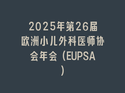 2025年第26届欧洲小儿外科医师协会年会(EUPSA)
