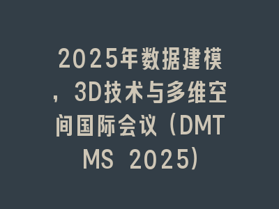 2025年数据建模，3D技术与多维空间国际会议（DMTMS 2025）
