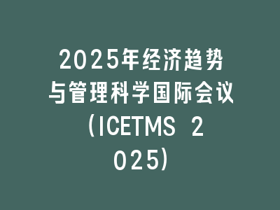 2025年经济趋势与管理科学国际会议（ICETMS 2025）