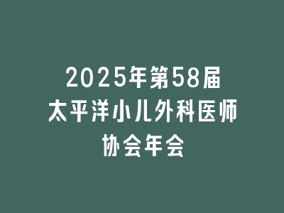 2025年第58届太平洋小儿外科医师协会年会