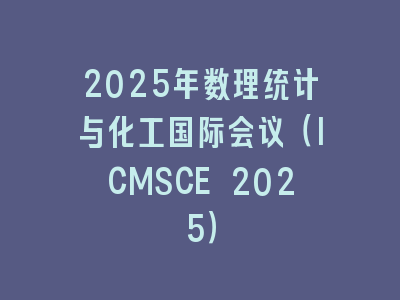 2025年数理统计与化工国际会议（ICMSCE 2025）