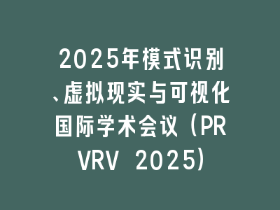 2025年模式识别、虚拟现实与可视化国际学术会议（PRVRV 2025）