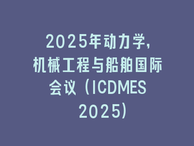 2025年动力学，机械工程与船舶国际会议（ICDMES 2025）