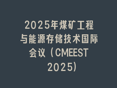 2025年煤矿工程与能源存储技术国际会议（CMEEST 2025）