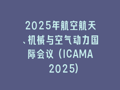 2025年航空航天、机械与空气动力国际会议(ICAMA 2025)