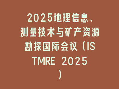 2025地理信息、测量技术与矿产资源勘探国际会议（ISTMRE 2025）