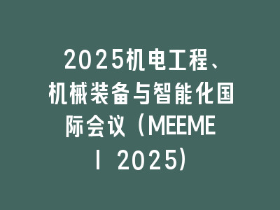 2025机电工程、机械装备与智能化国际会议（MEEMEI 2025）