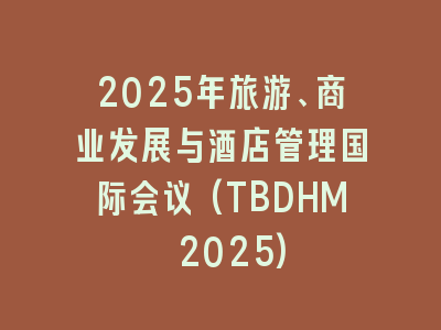 2025年旅游、商业发展与酒店管理国际会议(TBDHM 2025)