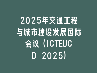 2025年交通工程与城市建设发展国际会议（ICTEUCD 2025）