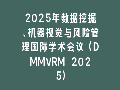 2025年数据挖掘、机器视觉与风险管理国际学术会议（DMMVRM 2025）
