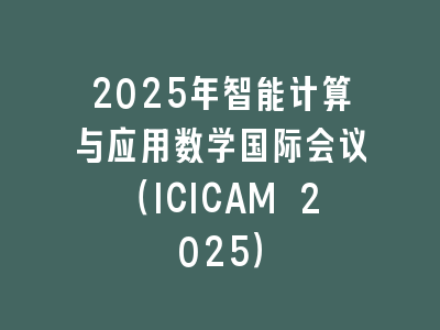 2025年智能计算与应用数学国际会议（ICICAM 2025）