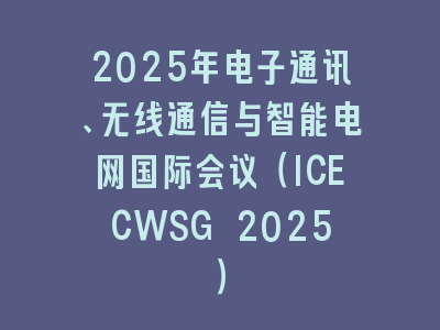 2025年电子通讯、无线通信与智能电网国际会议（ICECWSG 2025）