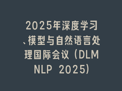 2025年深度学习、模型与自然语言处理国际会议（DLMNLP 2025）