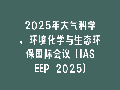2025年大气科学，环境化学与生态环保国际会议（IASEEP 2025）