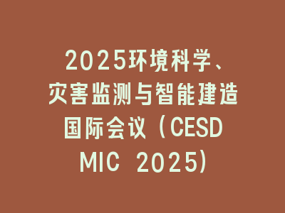 2025环境科学、灾害监测与智能建造国际会议（CESDMIC 2025）