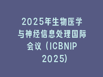 2025年生物医学与神经信息处理国际会议（ICBNIP 2025)