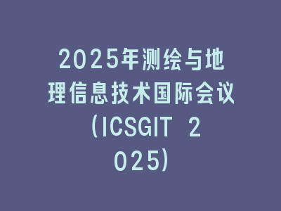 2025年测绘与地理信息技术国际会议（ICSGIT 2025）