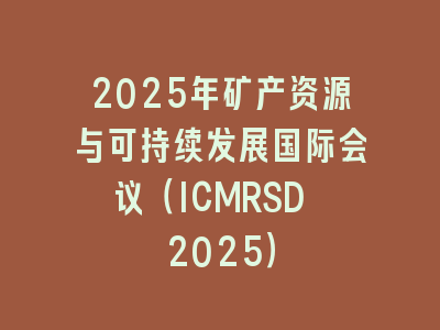 2025年矿产资源与可持续发展国际会议（ICMRSD 2025）