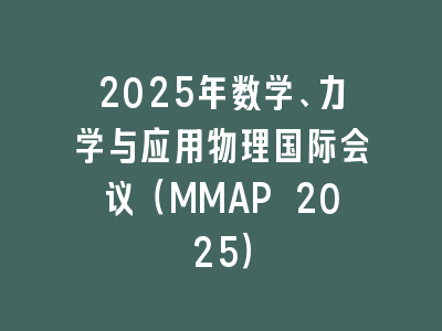 2025年数学、力学与应用物理国际会议（MMAP 2025）